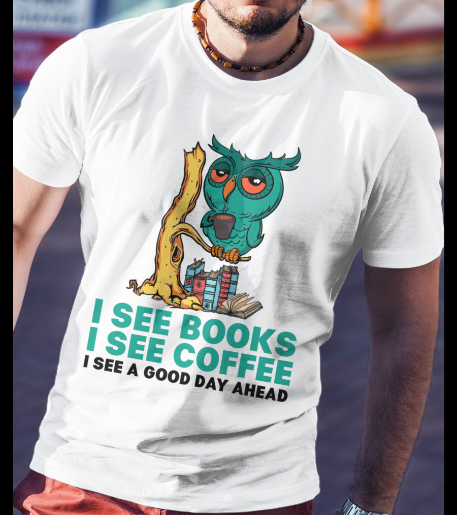 I See Books I See Coffee I See A Good Day Ahead Owl With Coffee And Books T-Shirt