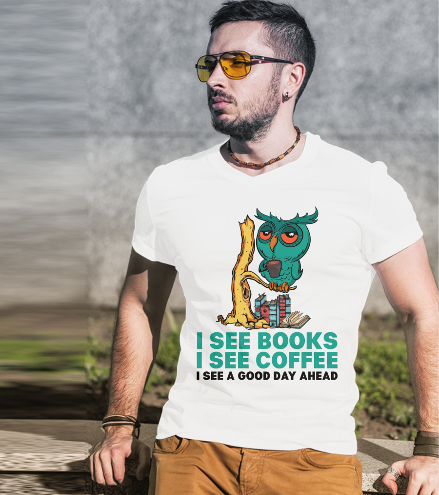 I See Books I See Coffee I See A Good Day Ahead Owl With Coffee And Books T-Shirt