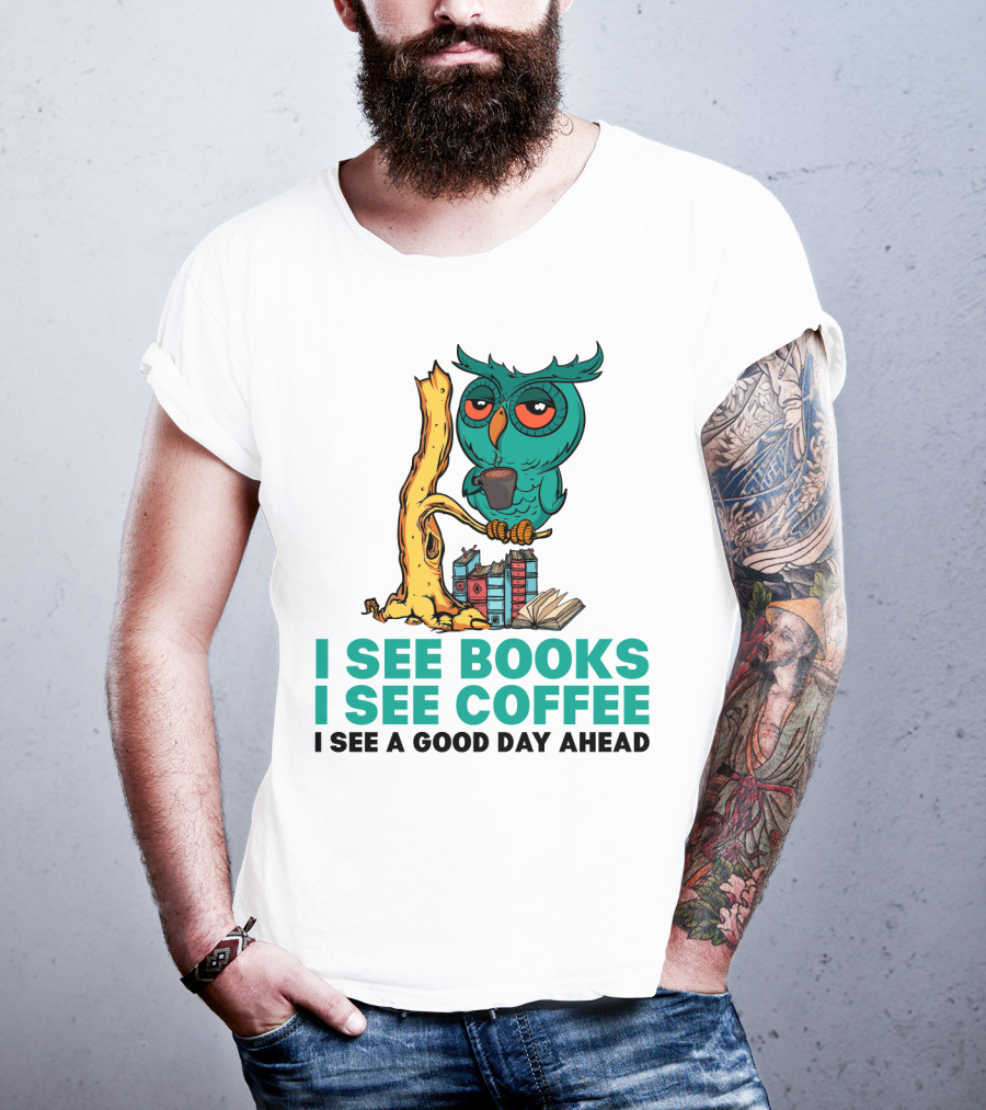 I See Books I See Coffee I See A Good Day Ahead Owl With Coffee And Books T-Shirt