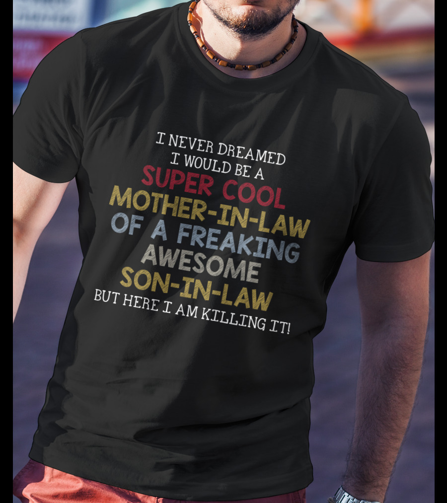 I Never Dreamed I Would Be A Super Cool Mother-In-Law Of A Freaking Awesome Son-In-Law But Here I Am Killing It T-Shirt