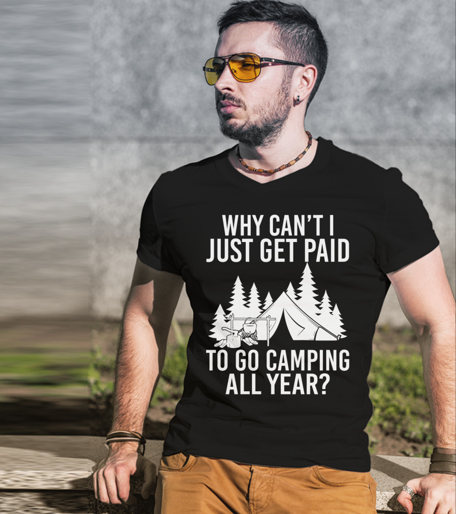 Why Can't I Just Get Paid To Go Camping All Year Tent Adventure Forest Escape Question T-Shirt