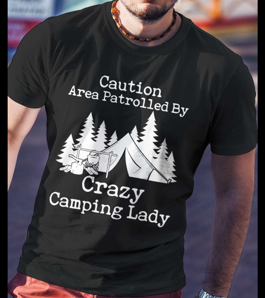 Caution Area Patrolled By Crazy Camping Lady Tent Trees Campfire T-Shirt