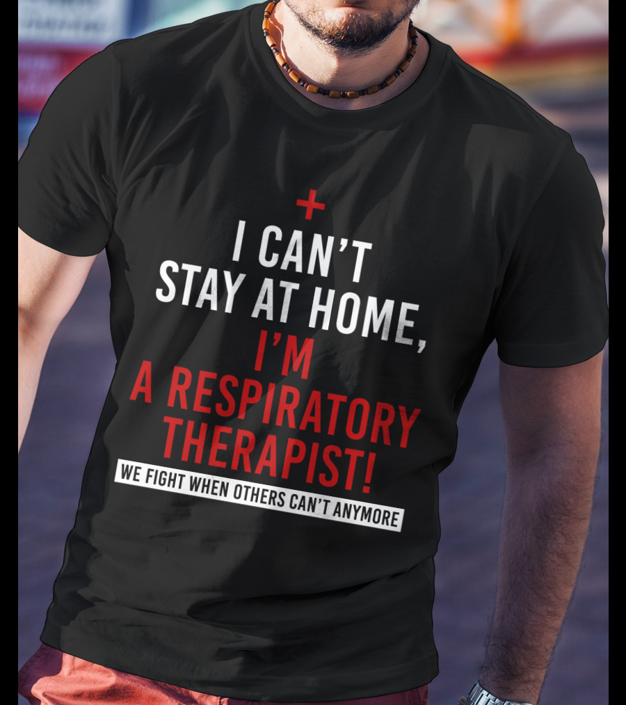 I Can't Stay At Home I'm A Respiratory Therapist We Fight When Others Can't Anymore T-Shirt