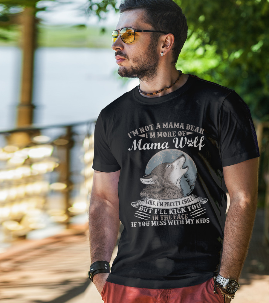 I'm Not A Mama Bear I'm More Of Mama Wolf Like I'm Pretty Chill But I'll Kick You In The Face If You Mess With My Kids T-Shirt