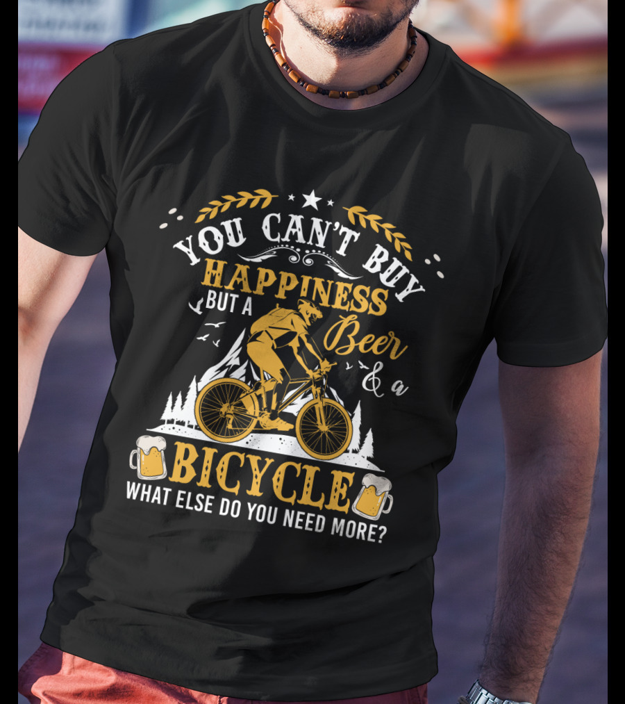 You Can't Buy Happiness But A Beer And A Bicycle What Else Do You Need More T-Shirt