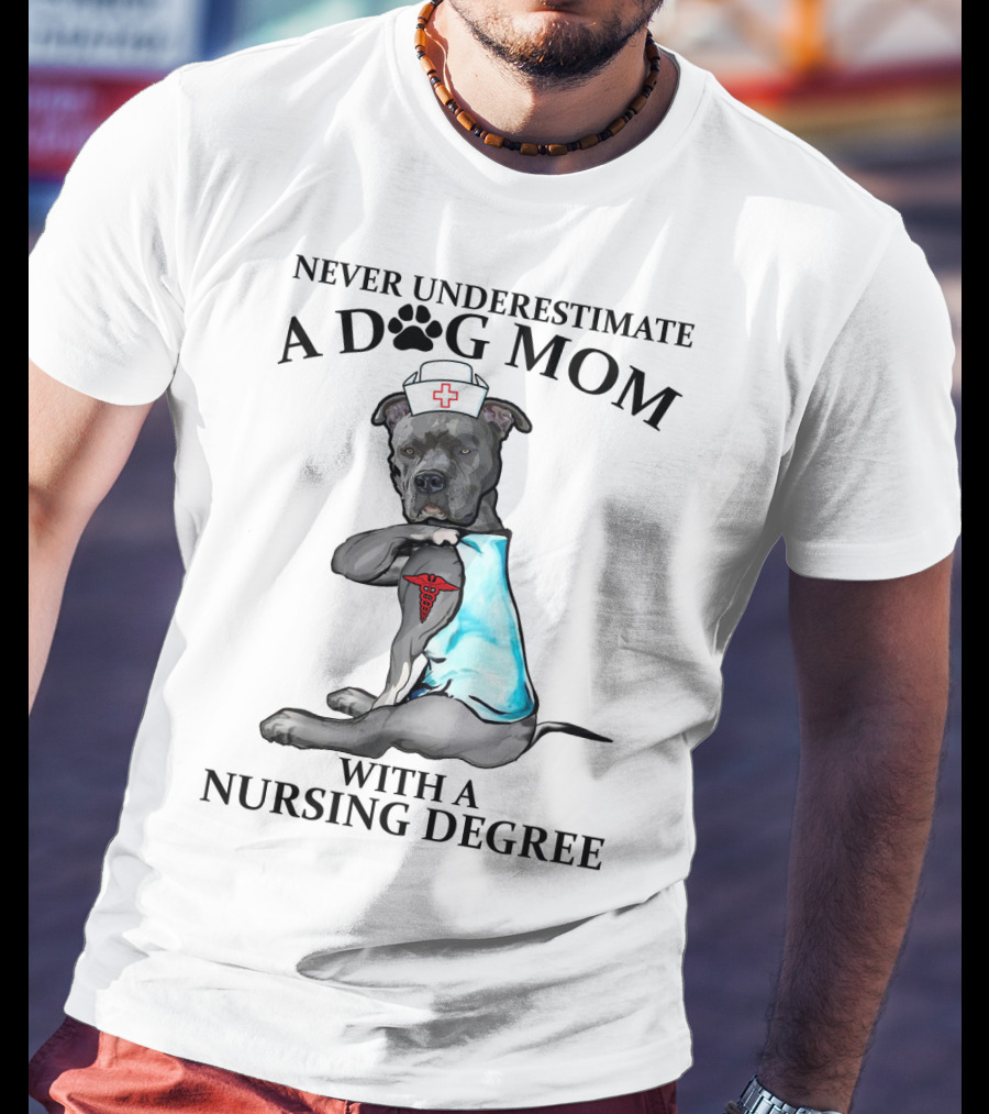Never Underestimate A Dog Mom With A Nursing Degree T-Shirt