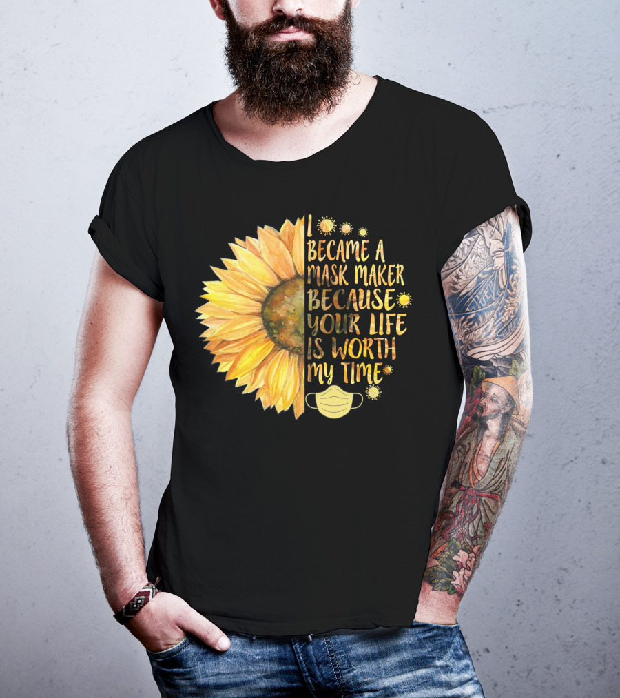 I Became A Mask Maker Because Your Life Is Worth My Time Sunflower Mask T-Shirt