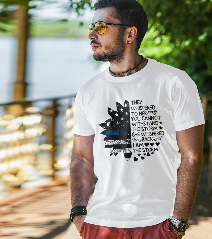 Thin Blue Line Flag Flower They Whispered To Her You Cannot Withstand The Storm I Am The Storm T-Shirt