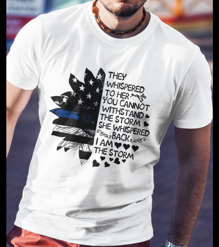 Thin Blue Line Flag Flower They Whispered To Her You Cannot Withstand The Storm I Am The Storm T-Shirt