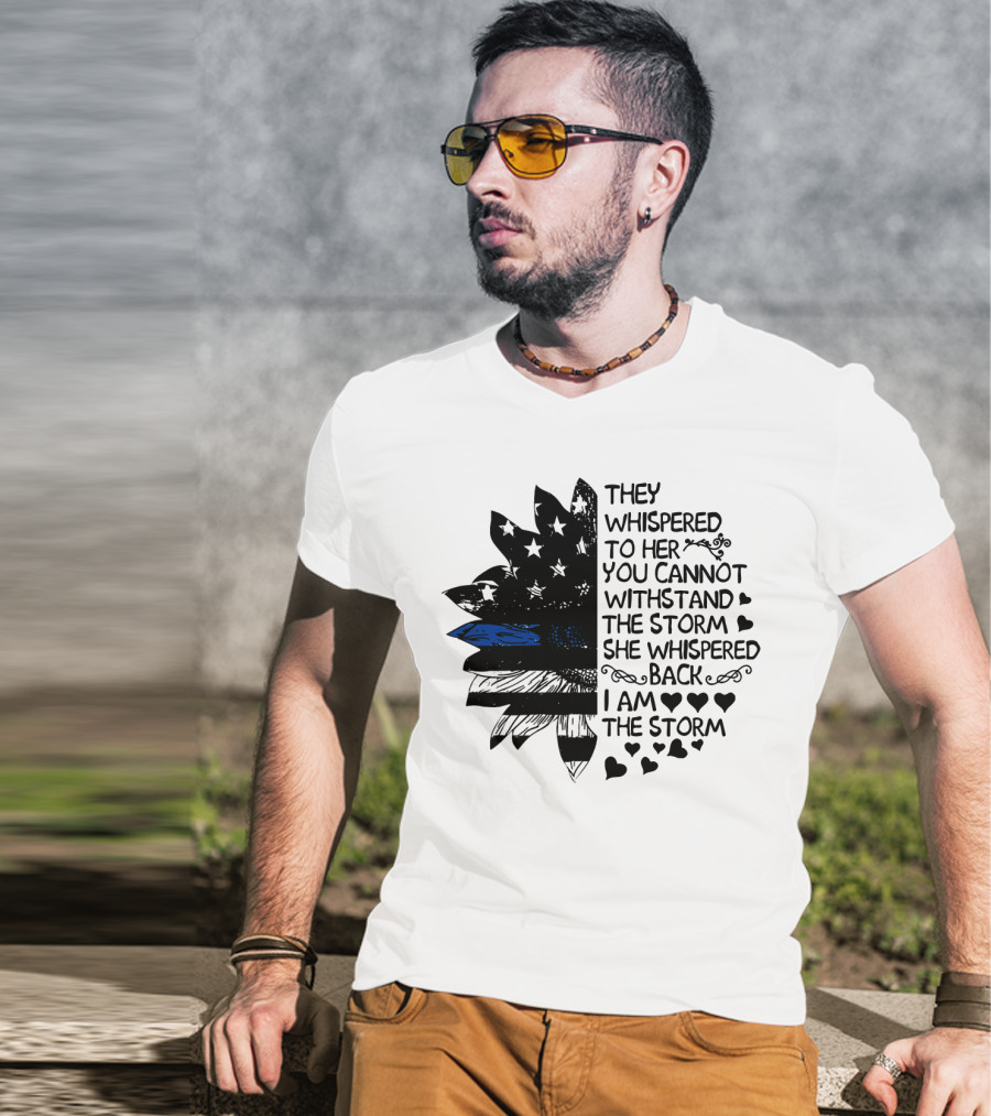 Thin Blue Line Flag Flower They Whispered To Her You Cannot Withstand The Storm I Am The Storm T-Shirt