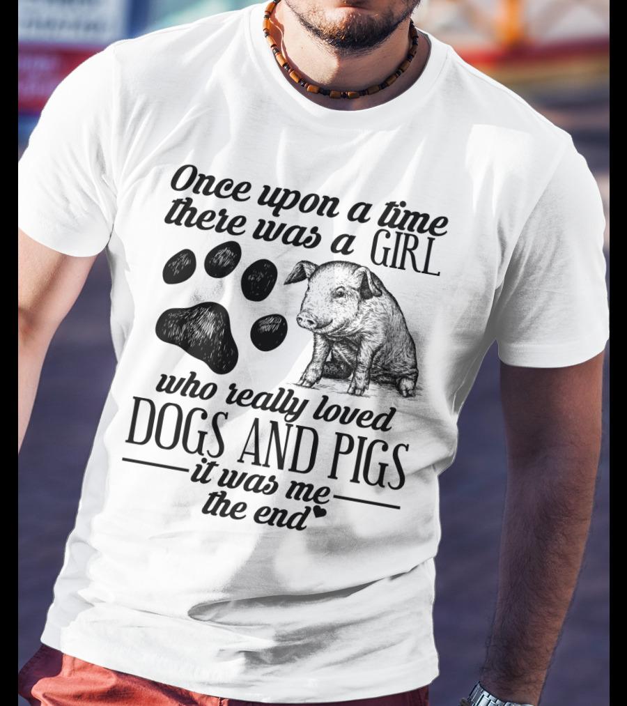 Once Upon A Time There Was A Girl Who Really Loved Dogs And Pigs It Was Me The End T-Shirt