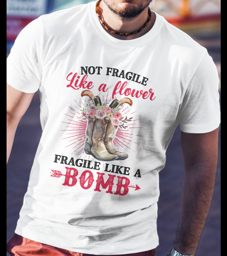 Not Fragile Like A Flower Fragile Like A Bomb Cowgirl Boots T-Shirt