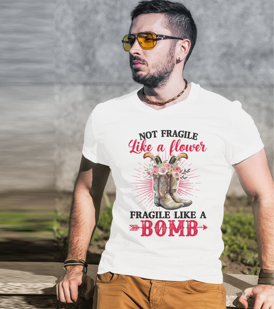 Not Fragile Like A Flower Fragile Like A Bomb Cowgirl Boots T-Shirt