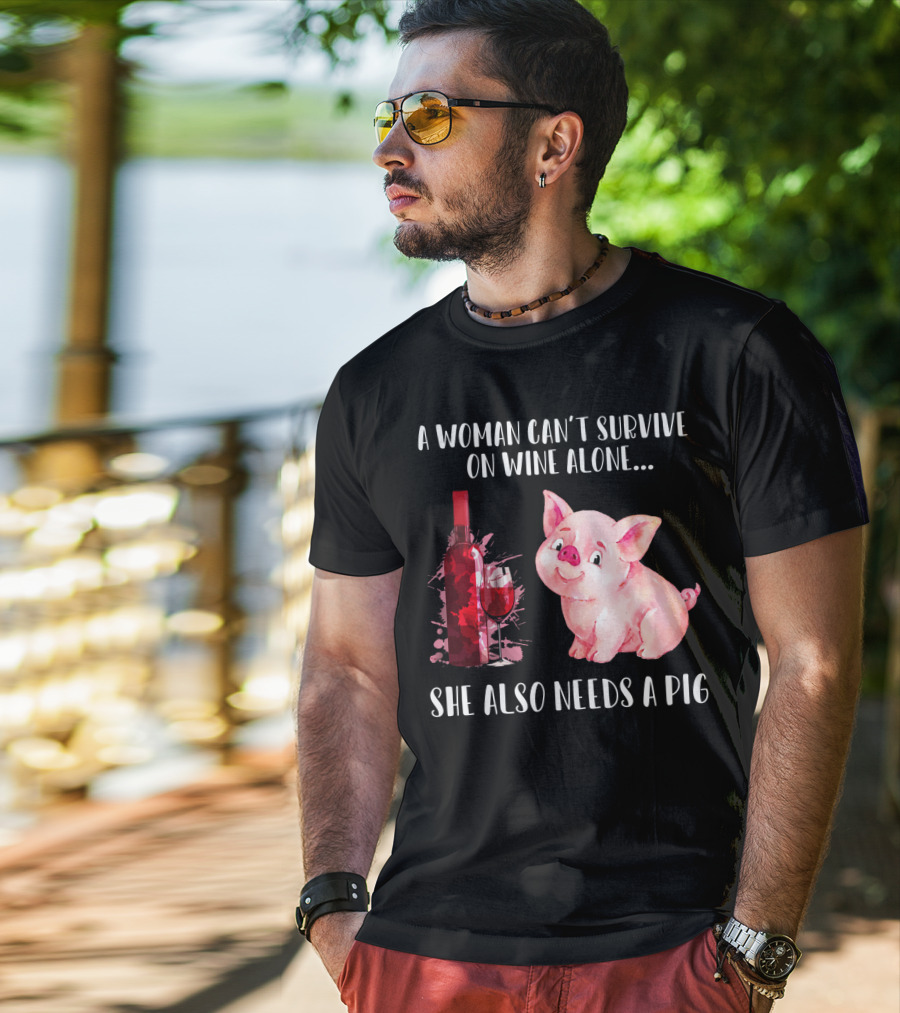 A Woman Can’t Survive On Wine Alone She Also Needs A Pig T-Shirt