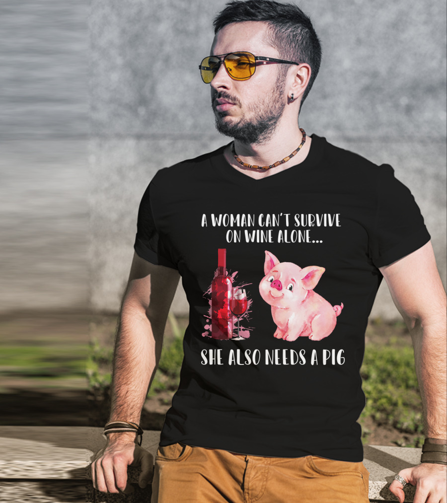 A Woman Can’t Survive On Wine Alone She Also Needs A Pig T-Shirt