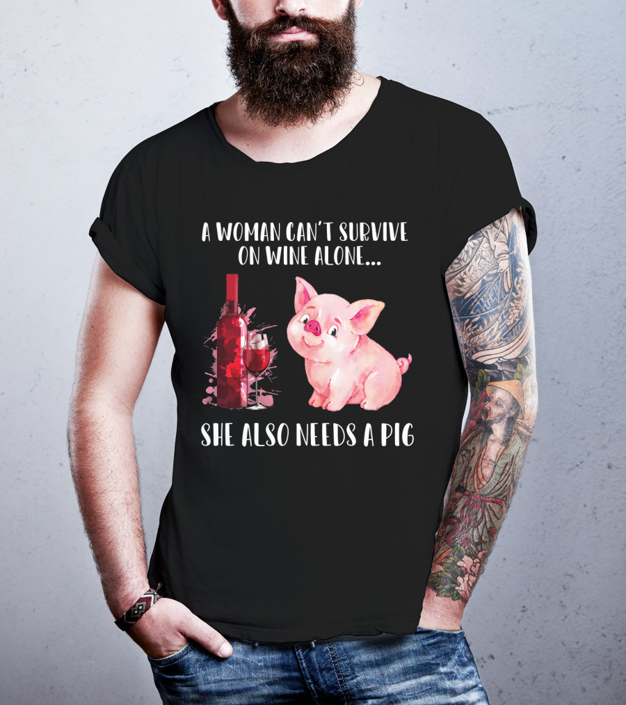 A Woman Can’t Survive On Wine Alone She Also Needs A Pig T-Shirt