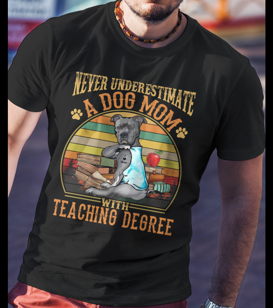 Never Underestimate A Dog Mom With Teaching Degree T-Shirt