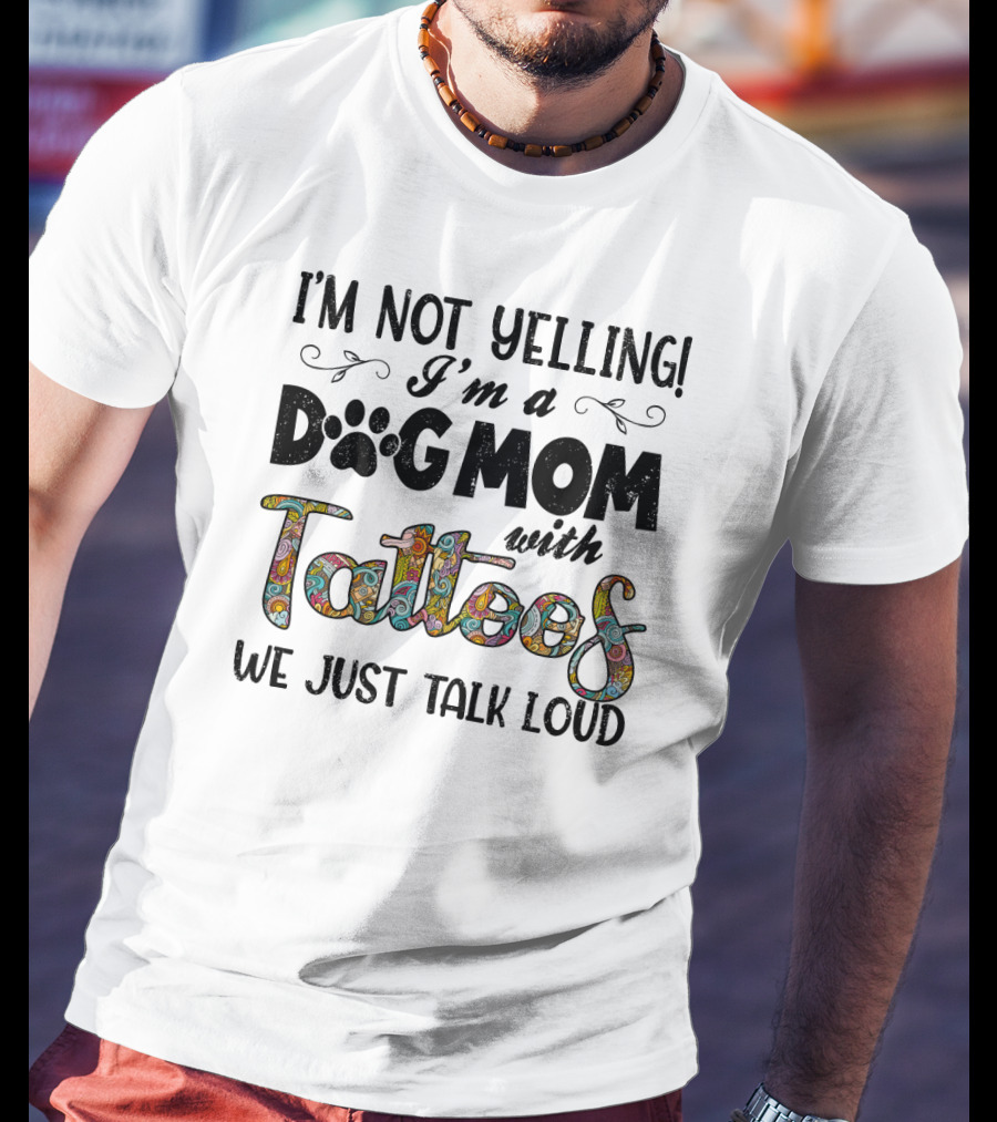 I'm Not Yelling I'm A Dog Mom With Tattoos We Just Talk Loud T-Shirt
