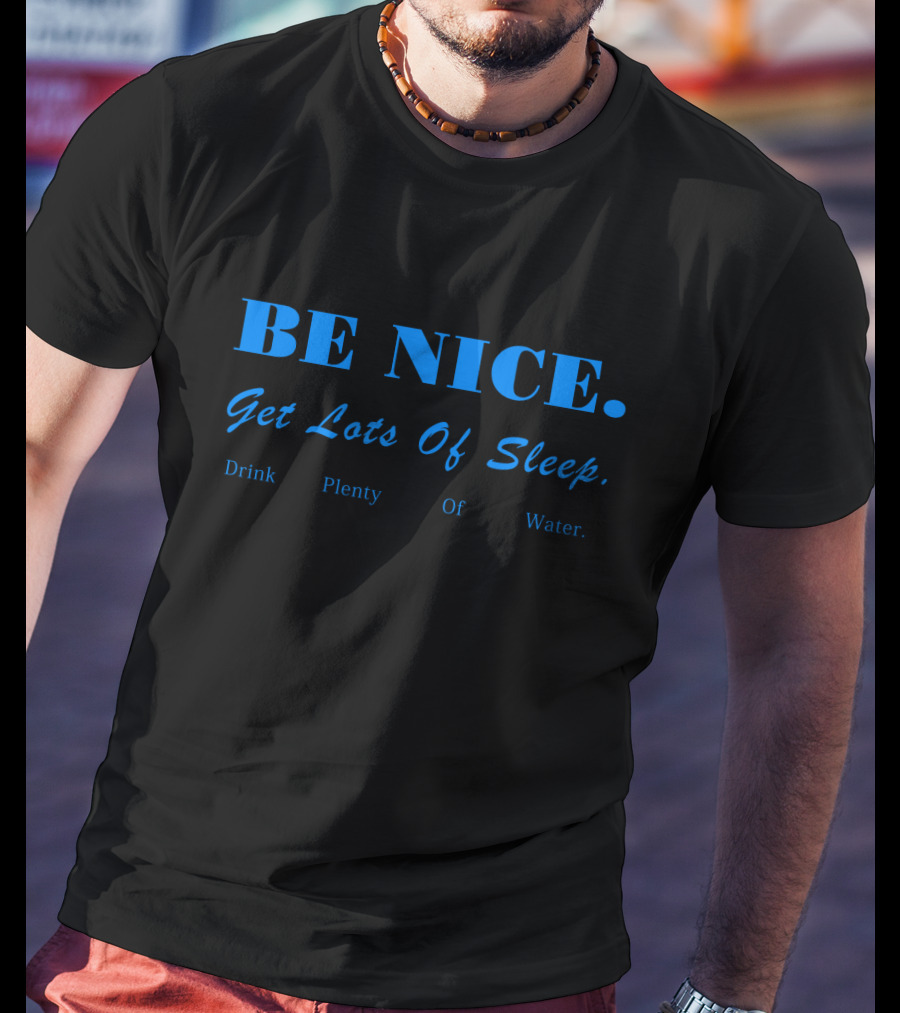 BE NICE Get Lots Of Sleep Drink Plenty Of Water T-Shirt