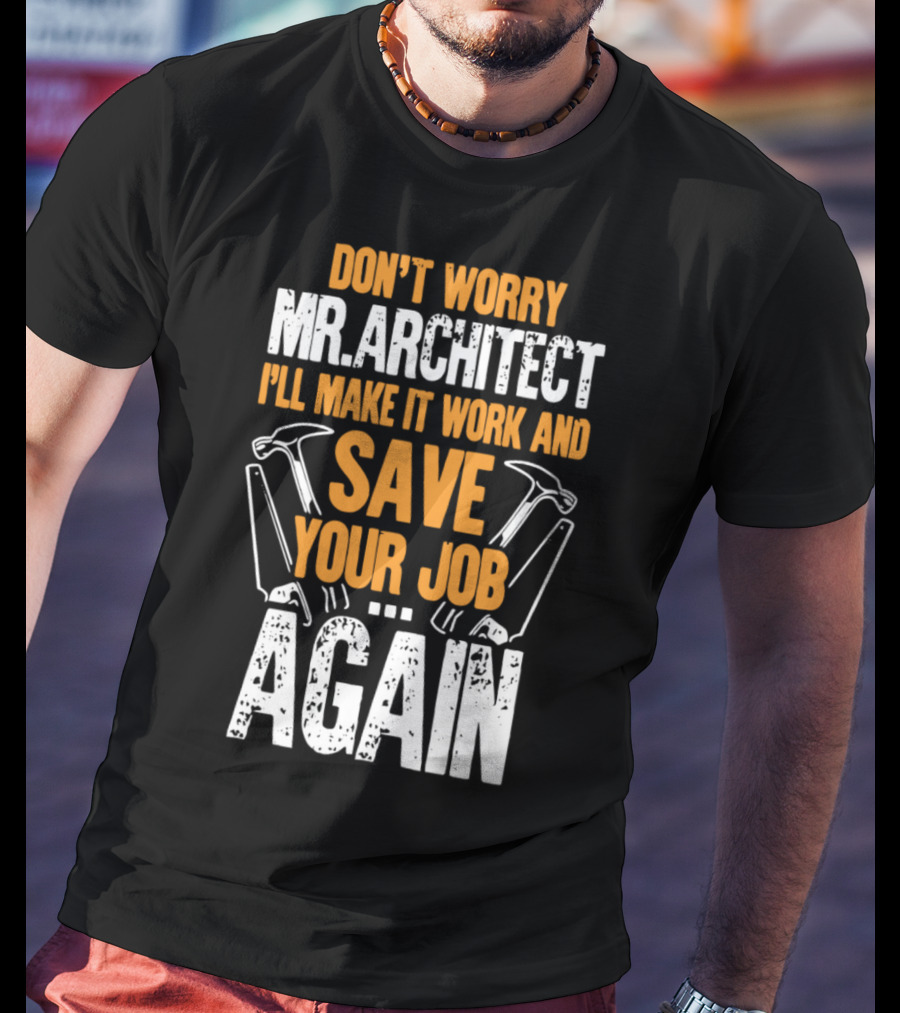 Don't Worry Mr. Architect I'll Make It Work And Save Your Job Again Hammers T-Shirt