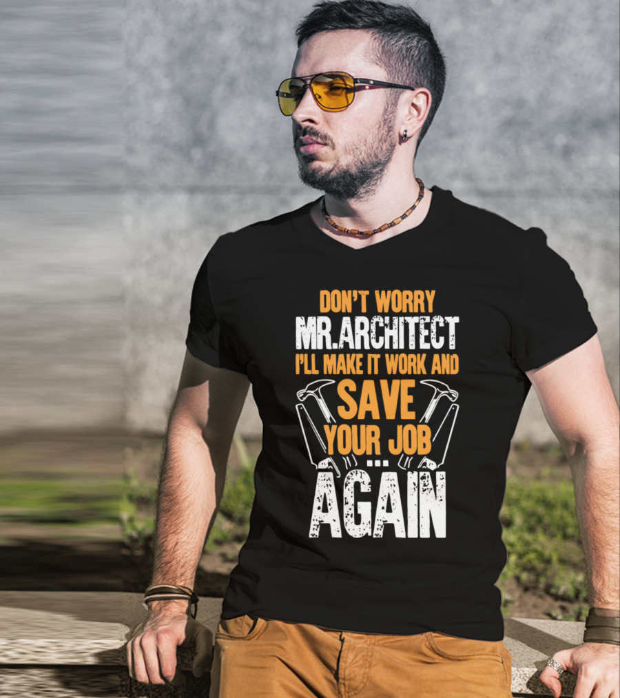Don't Worry Mr. Architect I'll Make It Work And Save Your Job Again Hammers T-Shirt