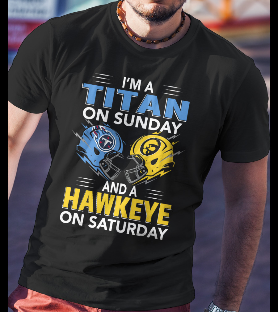 I'm A Titan On Sunday And A Hawkeye On Saturday Football Helmets With Titans And Hawkeyes Logos T-Shirt