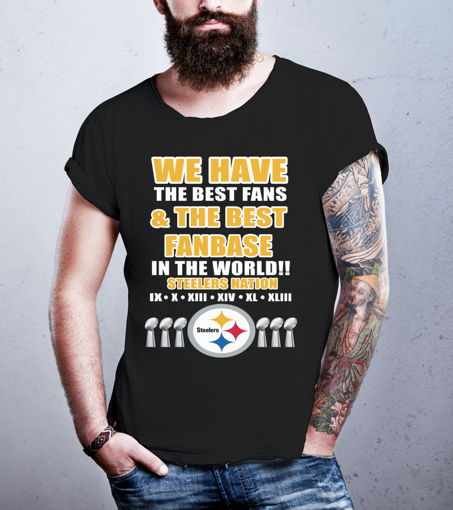 We Have The Best Fans And The Best Fanbase IN The World Steelers Nation Ix X Xiii Xiv Xl Xliii T-Shirt