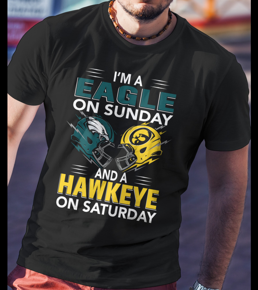 I'm A Philadelphia Eagle On Sunday And An Iowa Hawkeye On Saturday T-Shirt