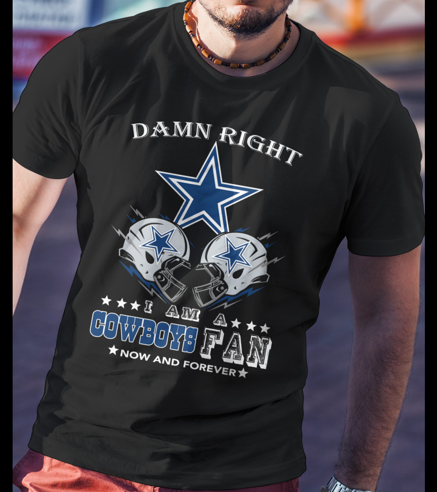 Damn Right I Am A Cowboys Fan Now And Forever Star Helmets T-Shirt