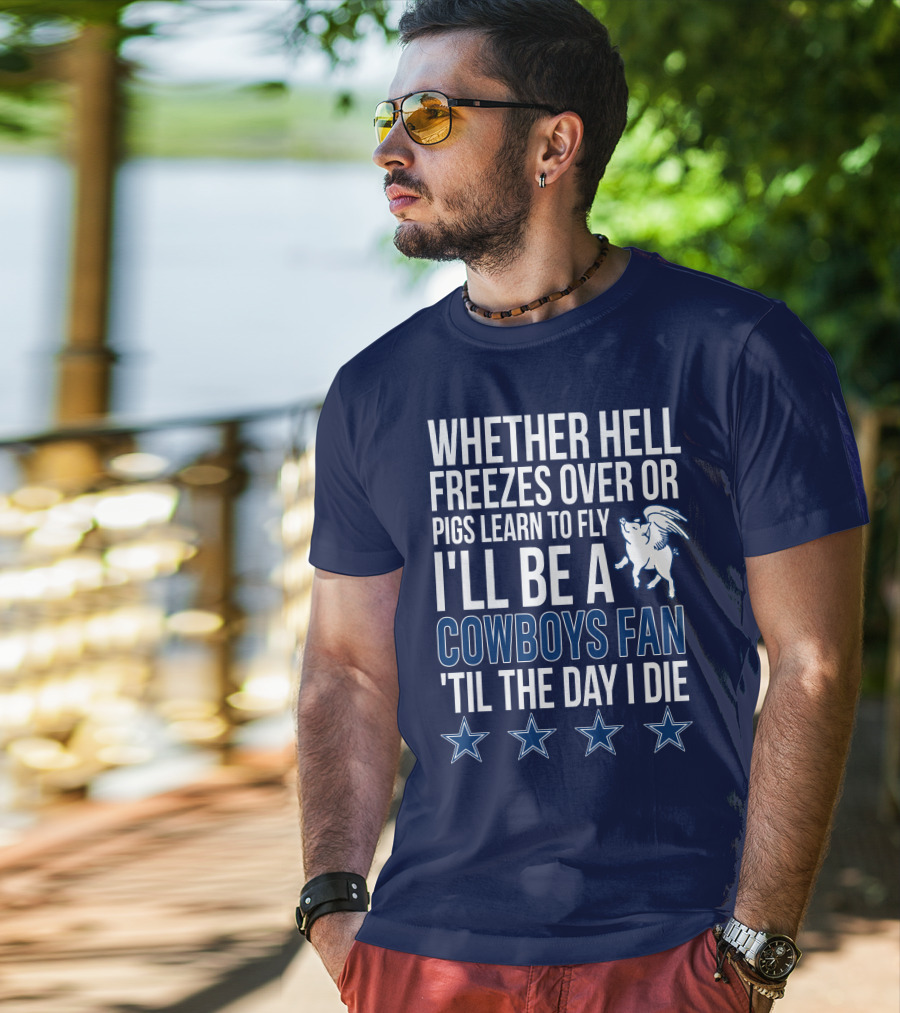Whether Hell Freezes Over Or Pigs Learn To Fly I'll Be A Cowboys Fan 'Til The Day I Die T-Shirt