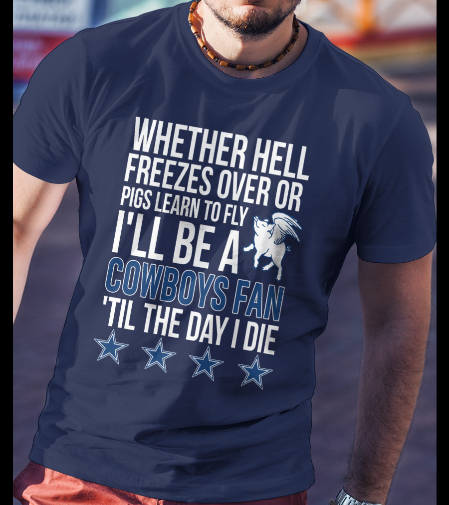 Whether Hell Freezes Over Or Pigs Learn To Fly I'll Be A Cowboys Fan 'Til The Day I Die T-Shirt