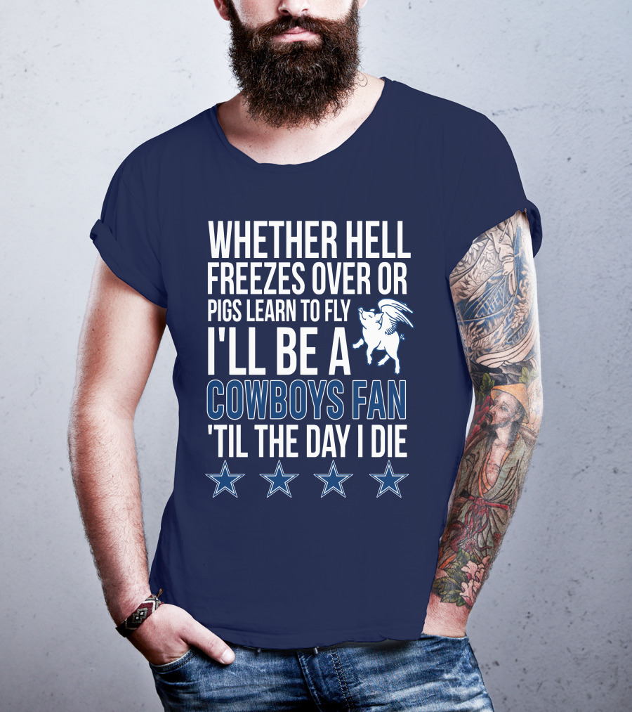 Whether Hell Freezes Over Or Pigs Learn To Fly I'll Be A Cowboys Fan 'Til The Day I Die T-Shirt