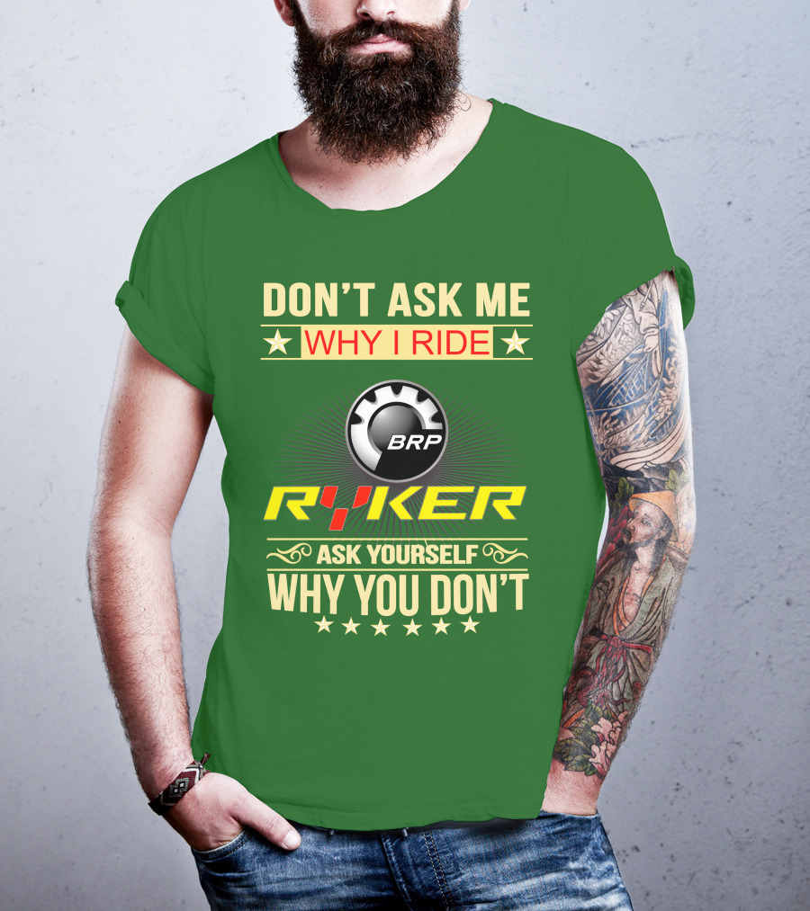 Don't Ask ME Why I Ride Brp Ryker Ask Yourself Why You Don't T-Shirt