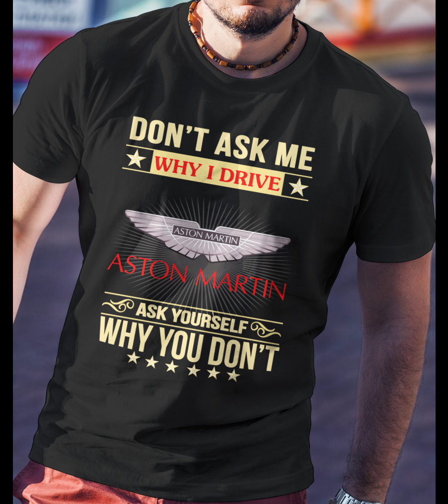 Don't Ask ME Why I Drive Aston Martin Ask Yourself Why You Don't Aston Martin T-Shirt