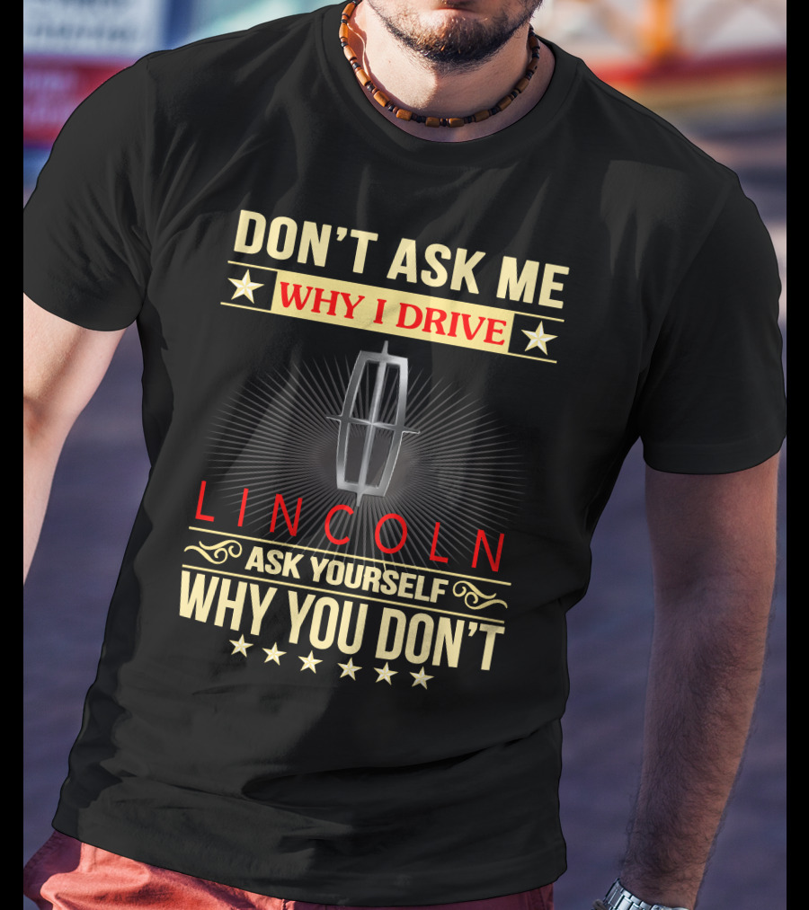 Don't Ask ME Why I Drive Lincoln Ask Yourself Why You Don't T-Shirt