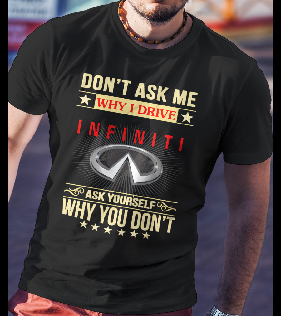 Don't Ask ME Why I Drive Infiniti Ask Yourself Why You Don't T-Shirt