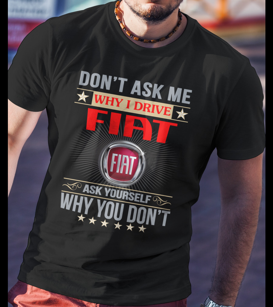 Don't Ask ME Why I Drive Fiat Ask Yourself Why You Don't Fiat T-Shirt