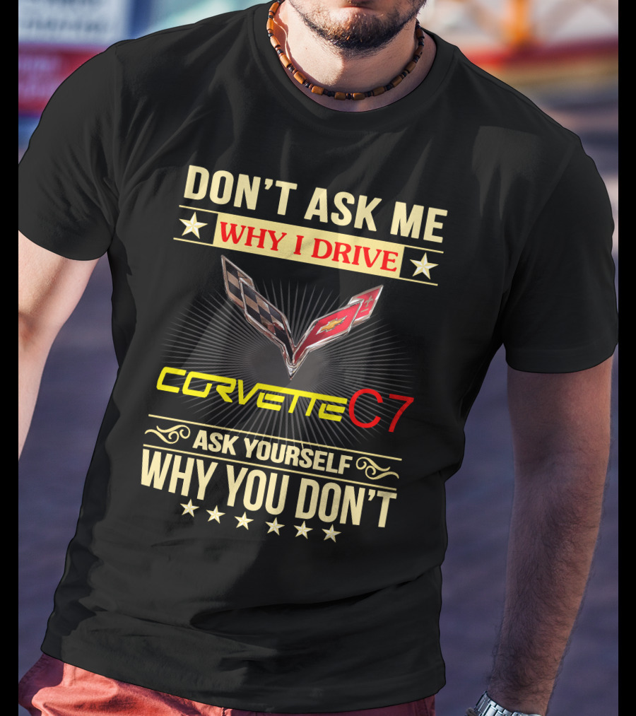 Don't Ask ME Why I Drive Corvette C7 Ask Yourself Why You Don't T-Shirt