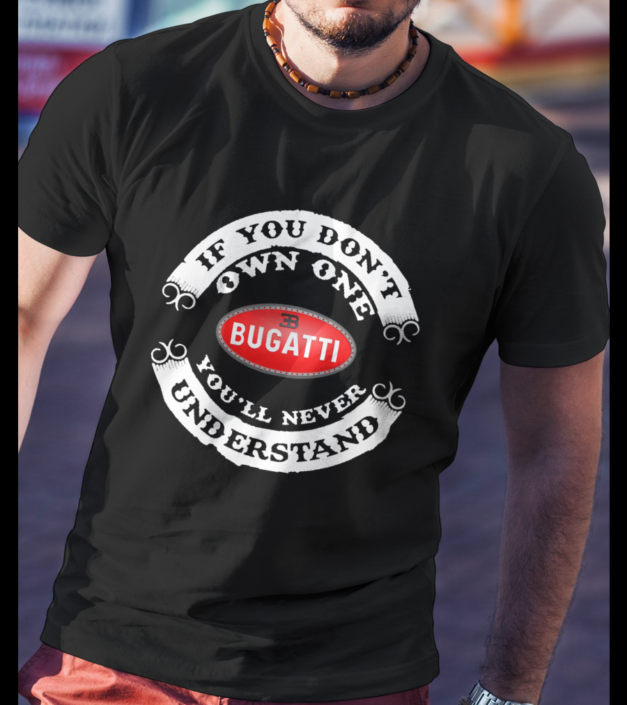 BUGATTI If You Don't Own One You'll Never Understand T-Shirt