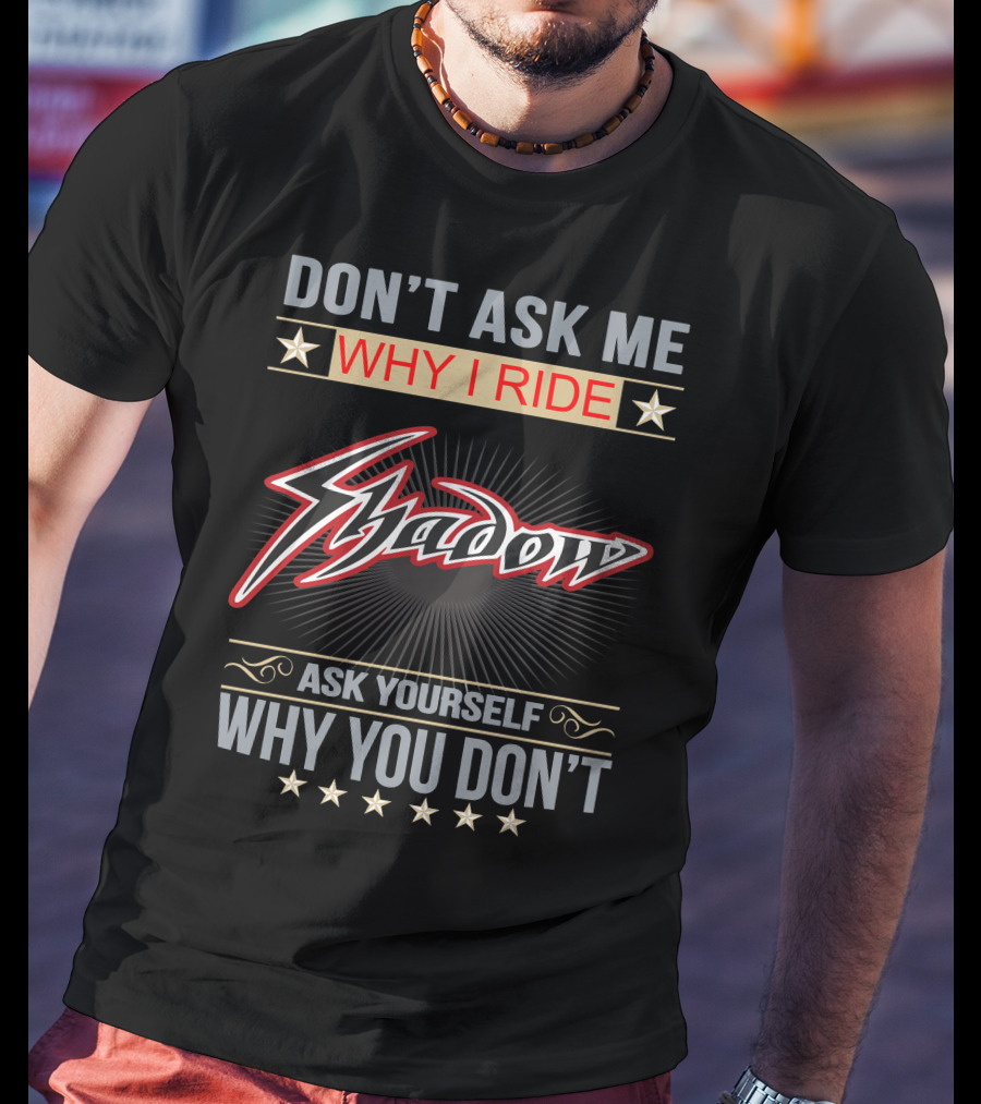 Don't Ask ME Why I Ride Shadow Ask Yourself Why You Don't Honda Shadow T-Shirt