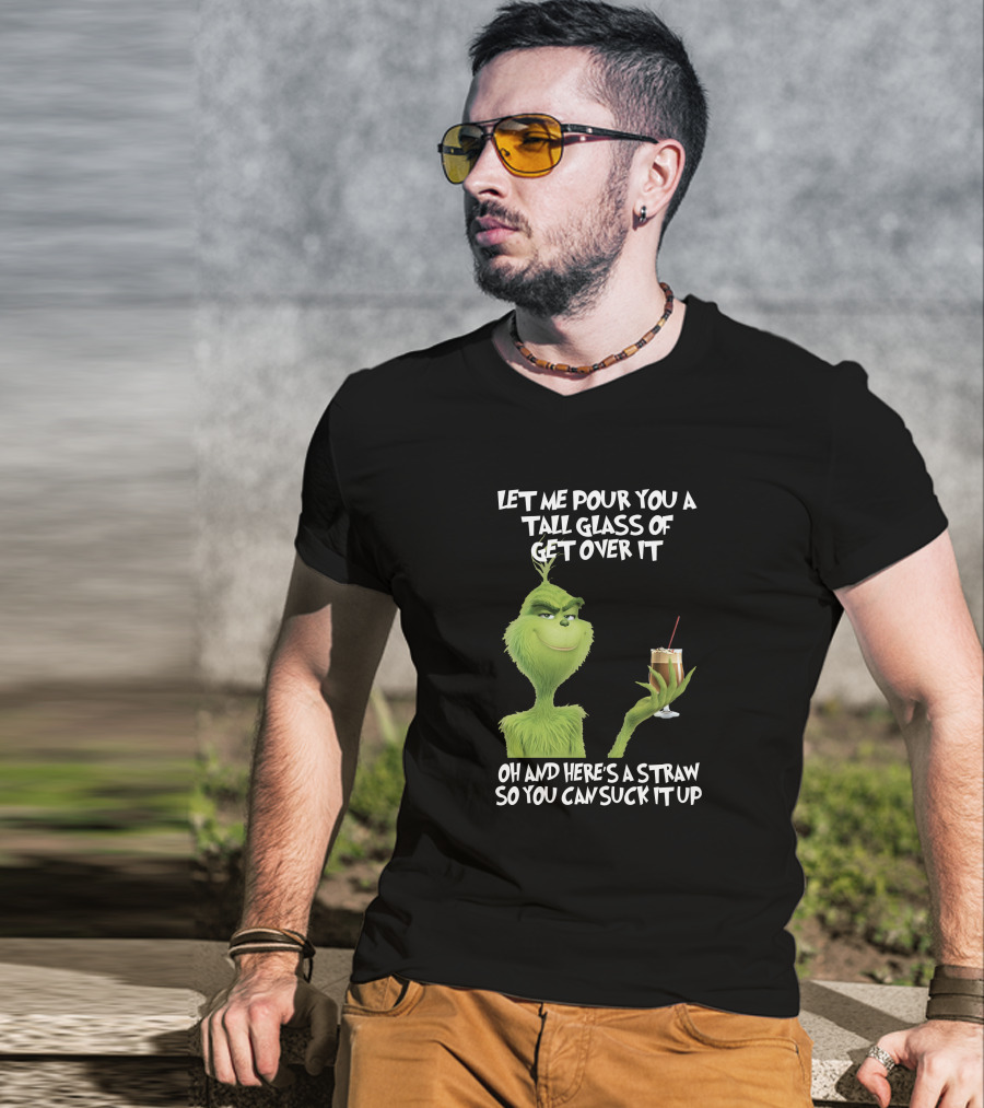 Let Me Pour You A Tall Glass Of Get Over It Grinch Here's A Straw So You Can Suck It Up T-Shirt