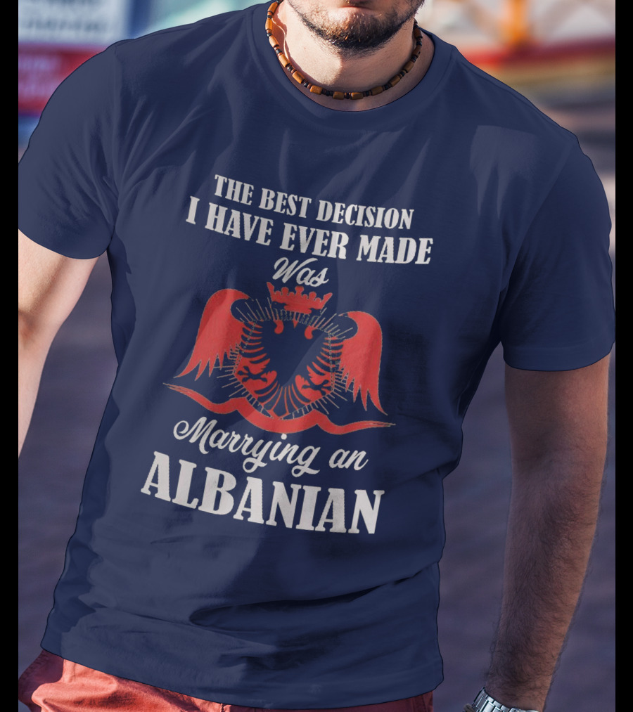 The Best Decision I Have Ever Made Was Marrying An Albanian T-Shirt