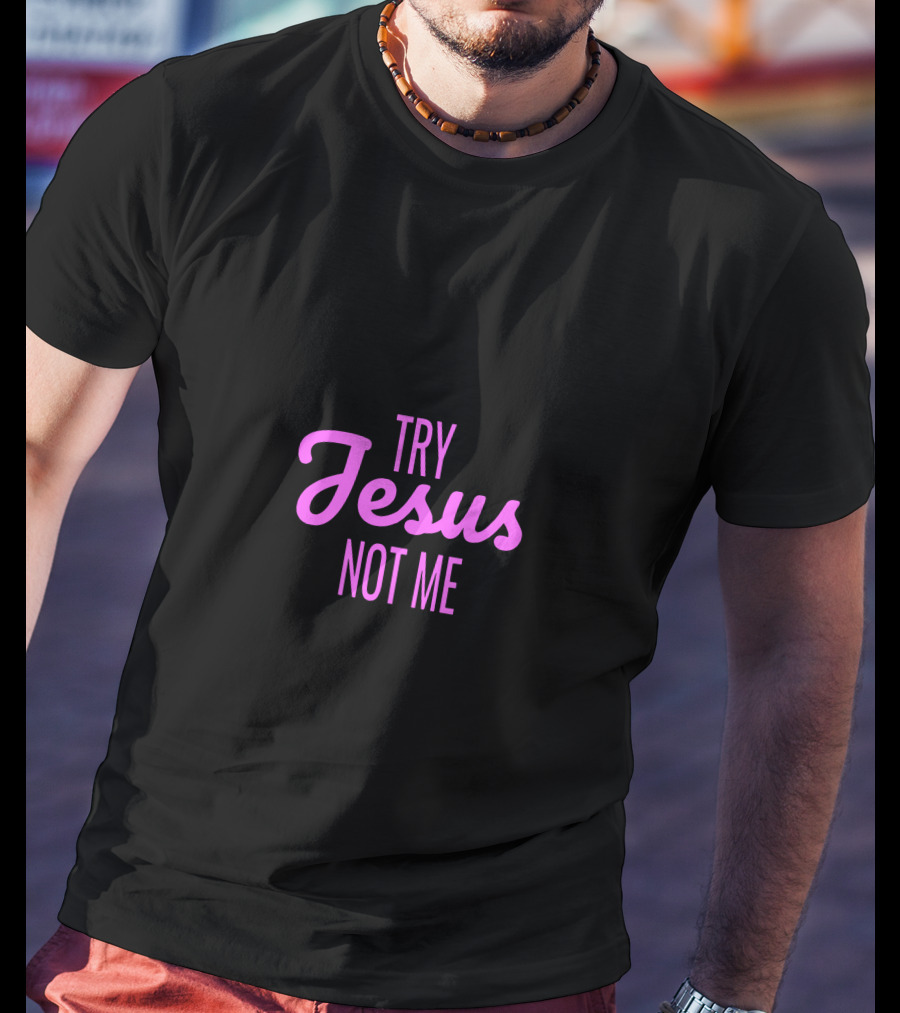 Try Jesus Not Me T-Shirt
