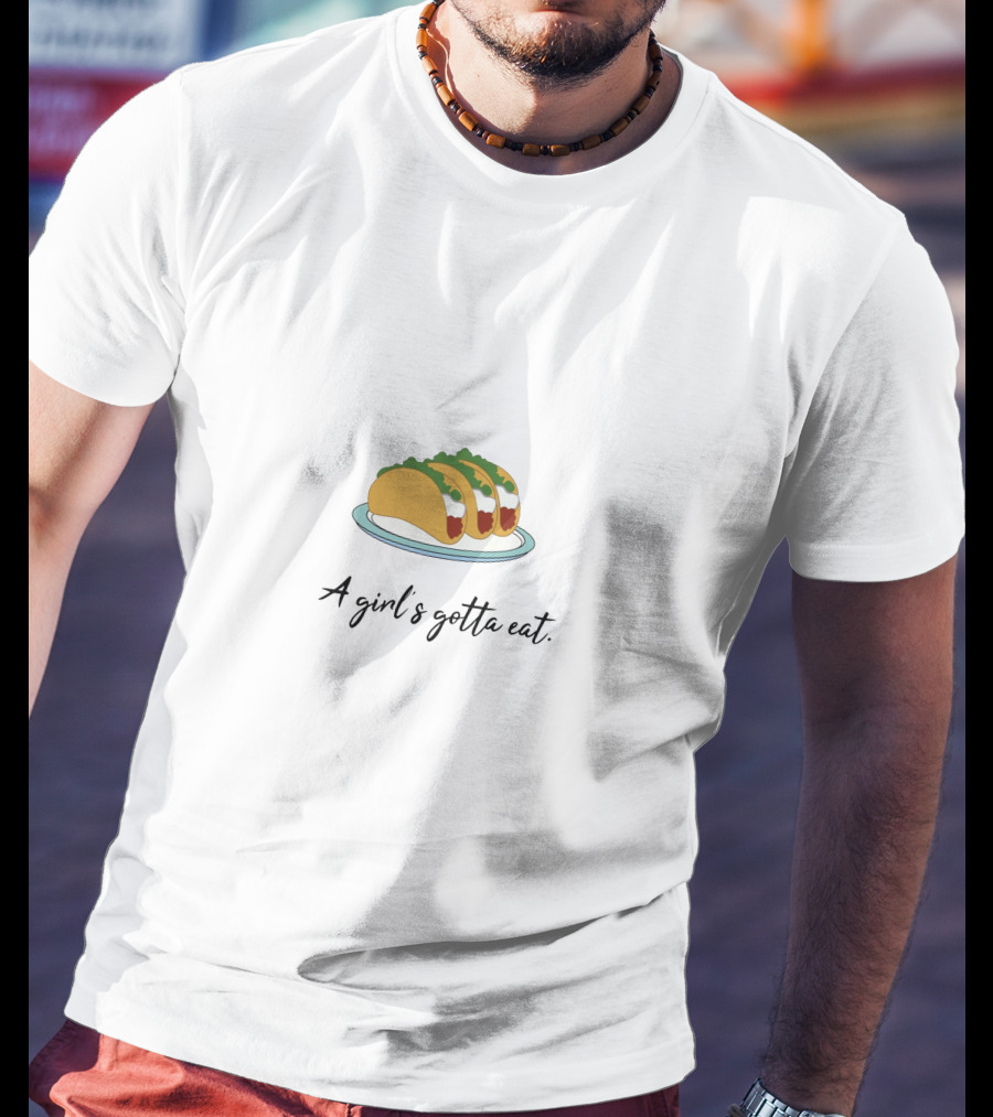 A Girl's Gotta Eat Taco Humor T-Shirt