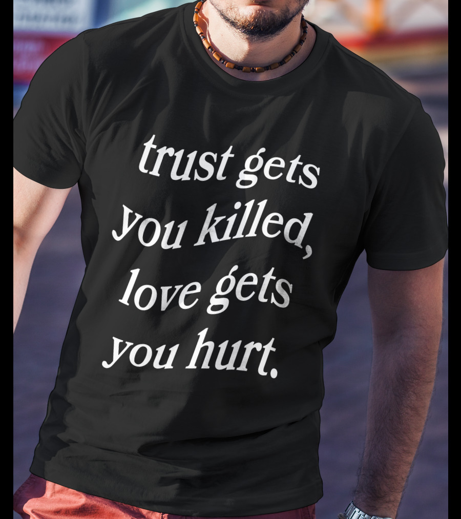 Trust Gets You Killed Love Gets You Hurt Yours Truly Clothing Merch T-Shirt