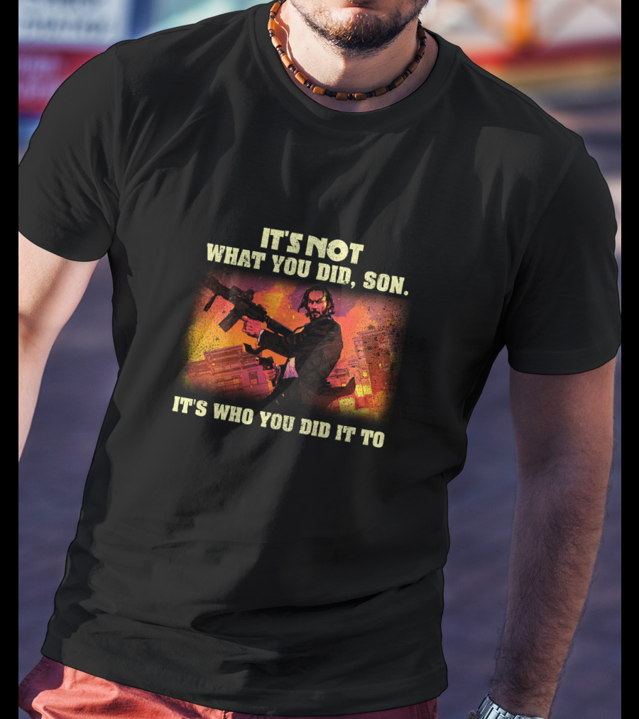 It's Not What You Did Son Who You Did It To T-Shirt