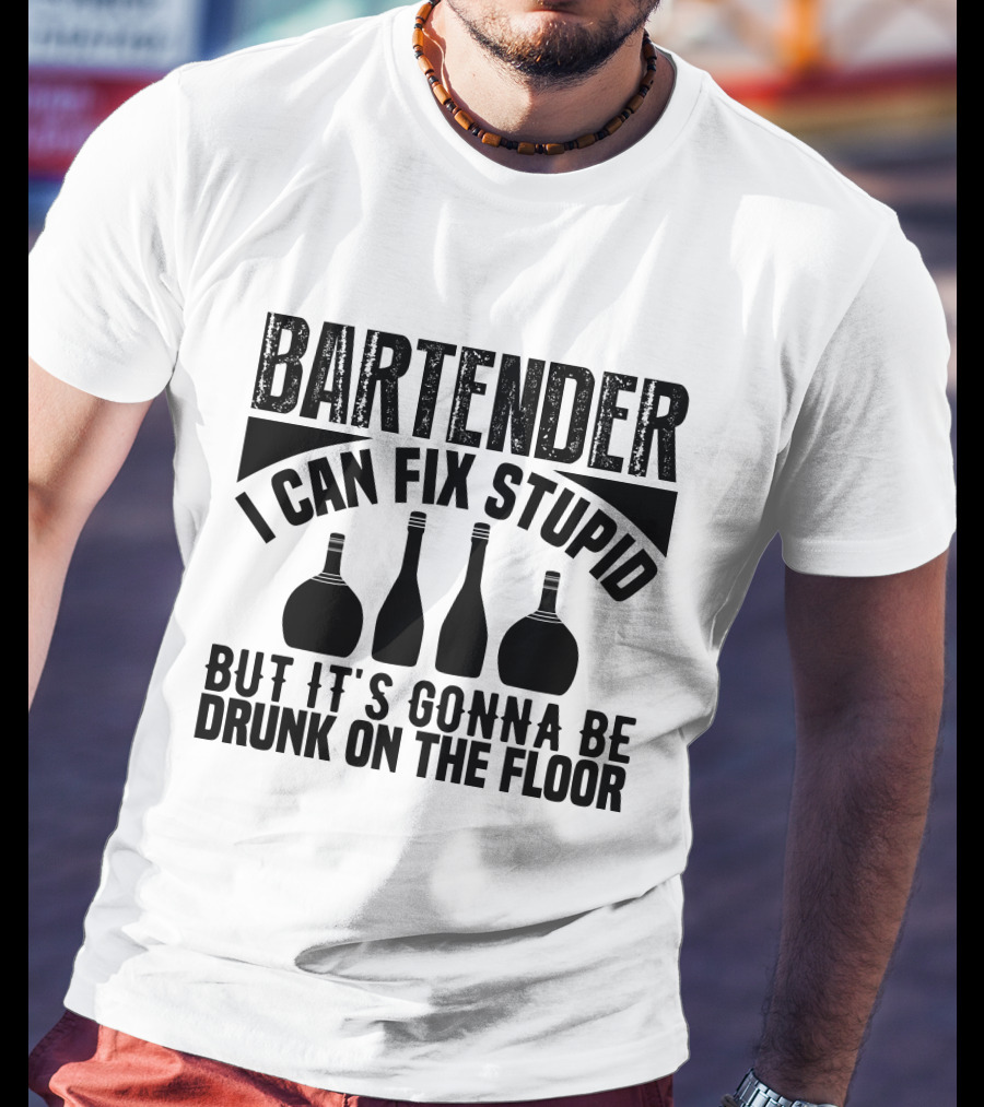 Bartender I Can Fix Stupid But It's Gonna Be Drunk On The Floor T-Shirt