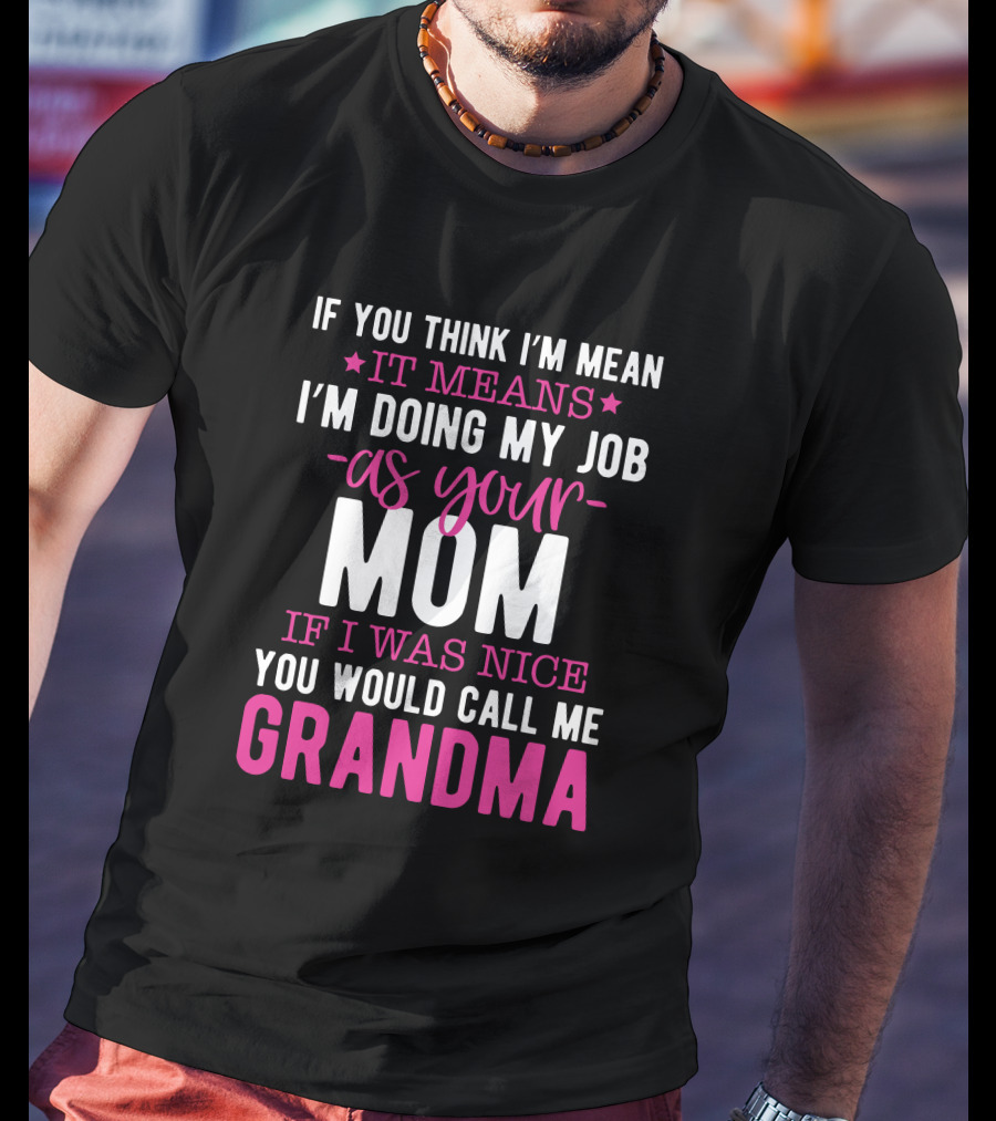 If You Think I'm Mean It Means I'm Doing My Job As Your Mom If I Was Nice You Would Call Me Grandma T-Shirt