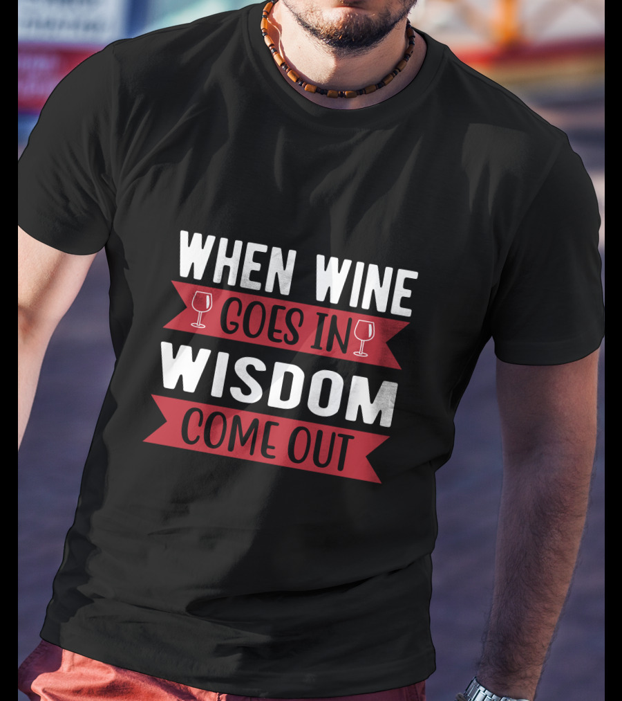 When Wine Goes In Wisdom Comes Out T-Shirt