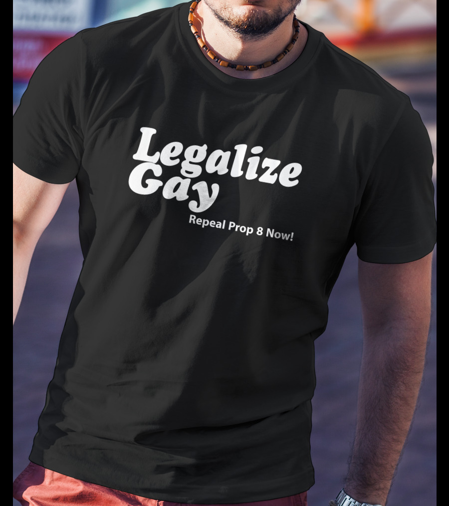 Legalize Gay Repeal Prop 8 Now T-Shirt